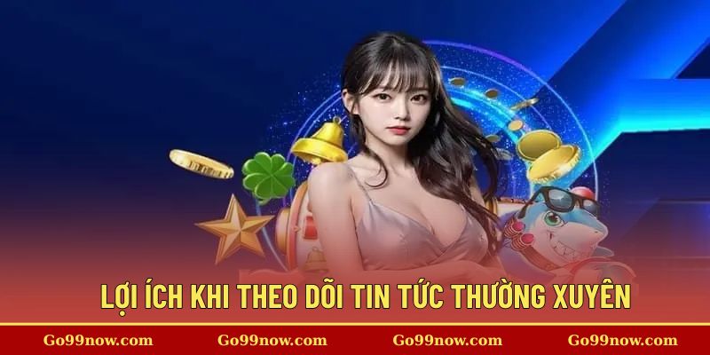 Lợi ích khi theo dõi tin tức thường xuyên